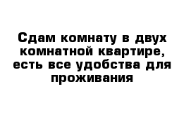 Сдам комнату в двух комнатной квартире, есть все удобства для проживания